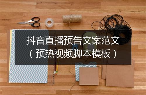 抖音直播预告文案范文（预热视频脚本模板）