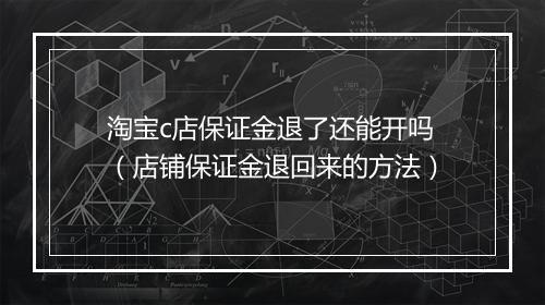 淘宝c店保证金退了还能开吗（店铺保证金退回来的方法）