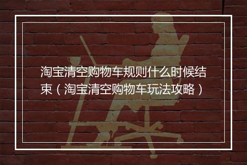 淘宝清空购物车规则什么时候结束（淘宝清空购物车玩法攻略）