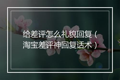 给差评怎么礼貌回复（淘宝差评神回复话术）
