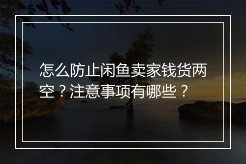 怎么防止闲鱼卖家钱货两空？注意事项有哪些？