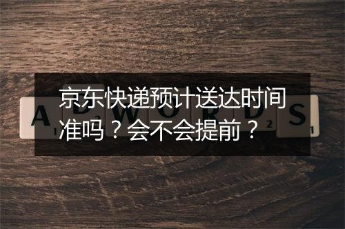 京东快递预计送达时间准吗？会不会提前？