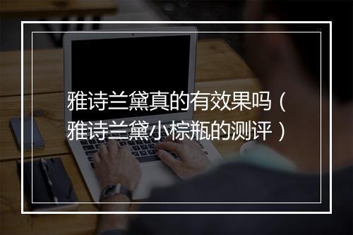 雅诗兰黛真的有效果吗（雅诗兰黛小棕瓶的测评）