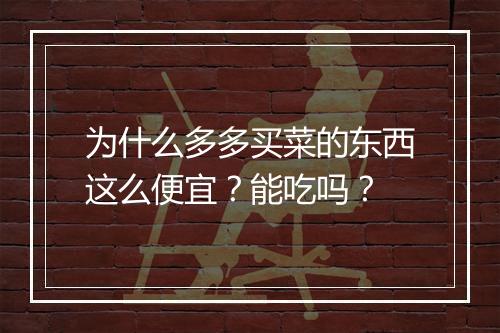 为什么多多买菜的东西这么便宜？能吃吗？