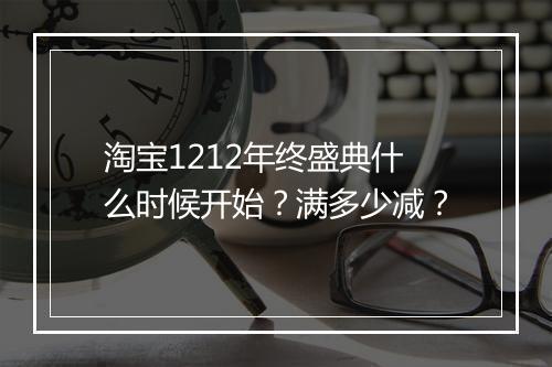 淘宝1212年终盛典什么时候开始？满多少减？