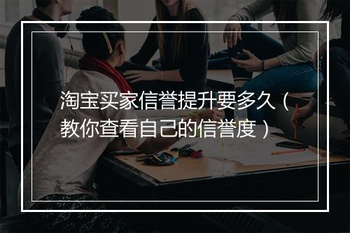 淘宝买家信誉提升要多久（教你查看自己的信誉度）