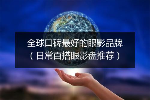 全球口碑最好的眼影品牌（日常百搭眼影盘推荐）