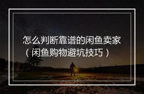 怎么判断靠谱的闲鱼卖家（闲鱼购物避坑技巧）