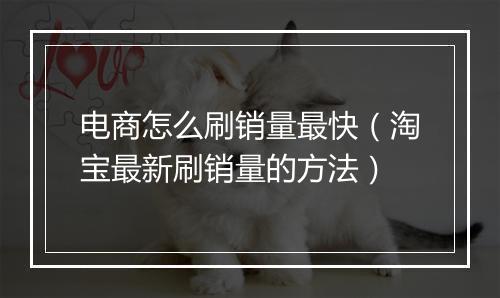 电商怎么刷销量最快（淘宝最新刷销量的方法）