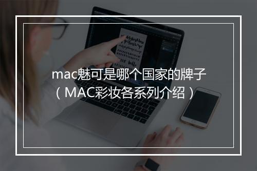 mac魅可是哪个国家的牌子（MAC彩妆各系列介绍）