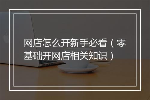 网店怎么开新手必看（零基础开网店相关知识）