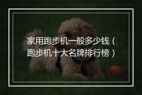 家用跑步机一般多少钱（跑步机十大名牌排行榜）