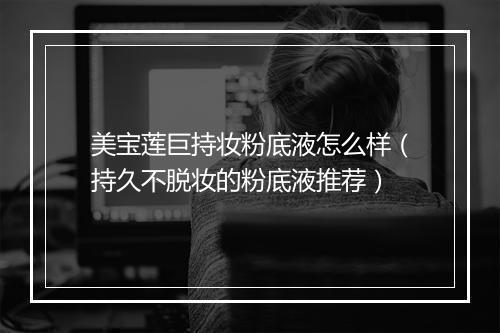 美宝莲巨持妆粉底液怎么样（持久不脱妆的粉底液推荐）