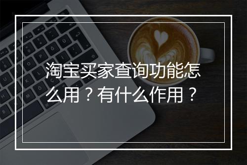 淘宝买家查询功能怎么用？有什么作用？
