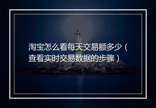 淘宝怎么看每天交易额多少（查看实时交易数据的步骤）