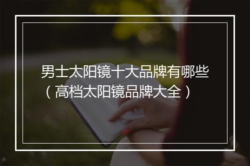 男士太阳镜十大品牌有哪些（高档太阳镜品牌大全）