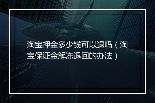 淘宝押金多少钱可以退吗（淘宝保证金解冻退回的办法）