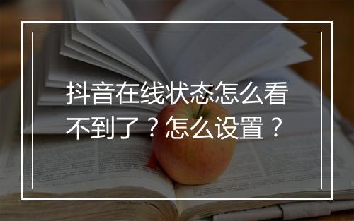 抖音在线状态怎么看不到了？怎么设置？