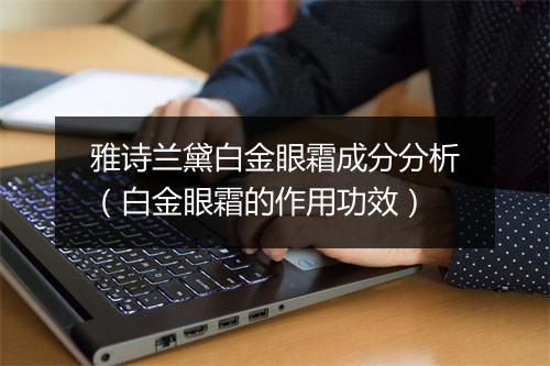雅诗兰黛白金眼霜成分分析（白金眼霜的作用功效）