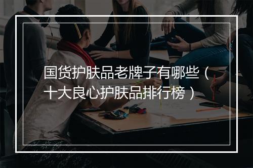 国货护肤品老牌子有哪些（十大良心护肤品排行榜）