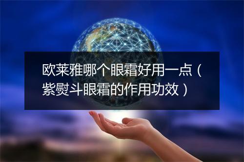 欧莱雅哪个眼霜好用一点（紫熨斗眼霜的作用功效）