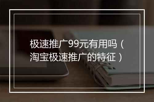 极速推广99元有用吗（淘宝极速推广的特征）
