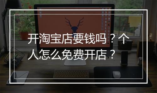 开淘宝店要钱吗？个人怎么免费开店？