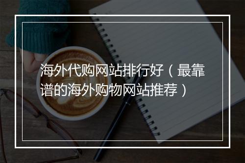 海外代购网站排行好（最靠谱的海外购物网站推荐）