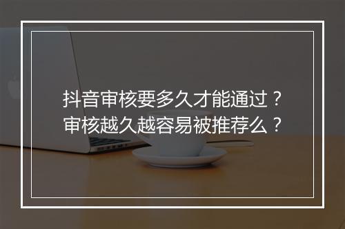 抖音审核要多久才能通过？审核越久越容易被推荐么？