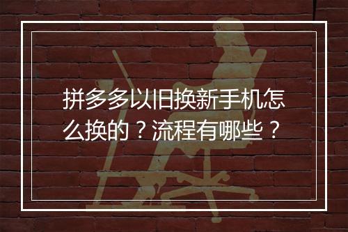 拼多多以旧换新手机怎么换的？流程有哪些？