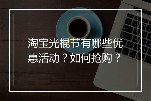 淘宝光棍节有哪些优惠活动？如何抢购？