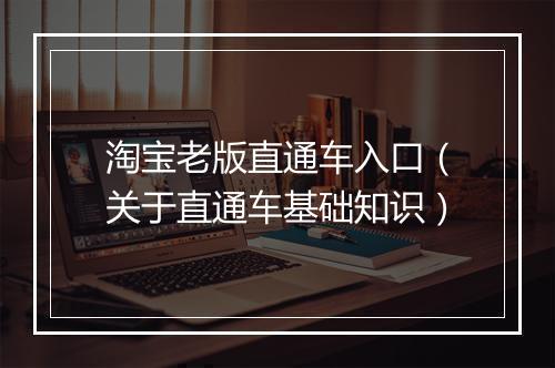 淘宝老版直通车入口（关于直通车基础知识）