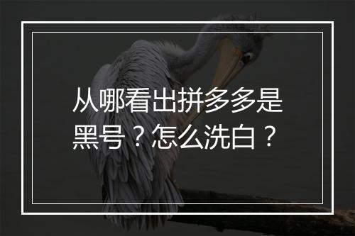 从哪看出拼多多是黑号？怎么洗白？