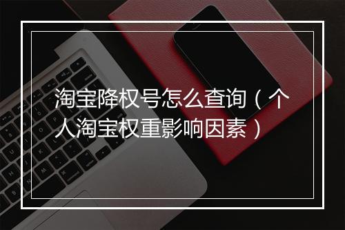 淘宝降权号怎么查询（个人淘宝权重影响因素）