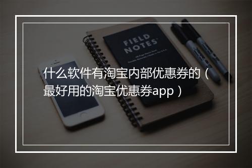 什么软件有淘宝内部优惠券的（最好用的淘宝优惠券app）