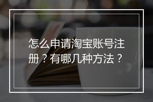 怎么申请淘宝账号注册？有哪几种方法？