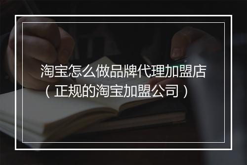 淘宝怎么做品牌代理加盟店（正规的淘宝加盟公司）