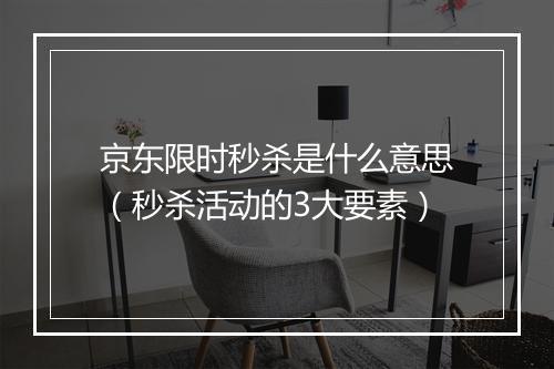 京东限时秒杀是什么意思（秒杀活动的3大要素）