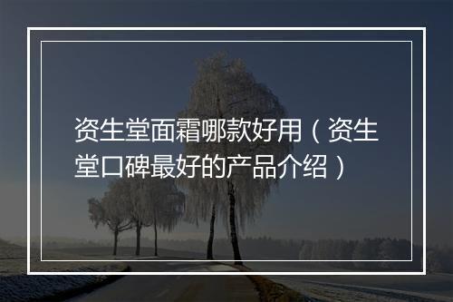 资生堂面霜哪款好用（资生堂口碑最好的产品介绍）