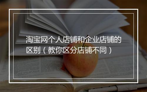 淘宝网个人店铺和企业店铺的区别（教你区分店铺不同）