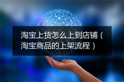 淘宝上货怎么上到店铺（淘宝商品的上架流程）