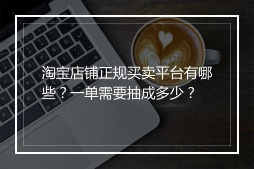 淘宝店铺正规买卖平台有哪些？一单需要抽成多少？