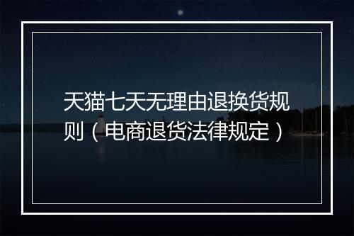 天猫七天无理由退换货规则（电商退货法律规定）