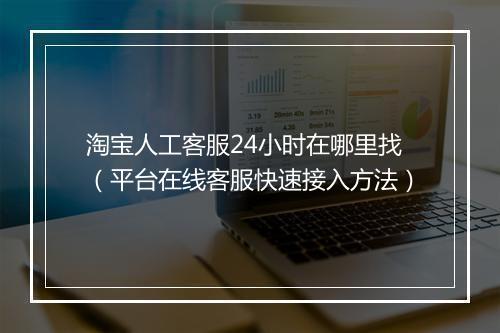 淘宝人工客服24小时在哪里找（平台在线客服快速接入方法）