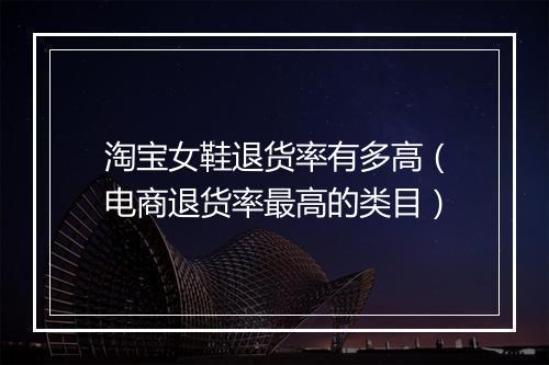 淘宝女鞋退货率有多高（电商退货率最高的类目）