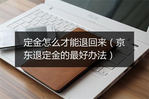 定金怎么才能退回来（京东退定金的最好办法）