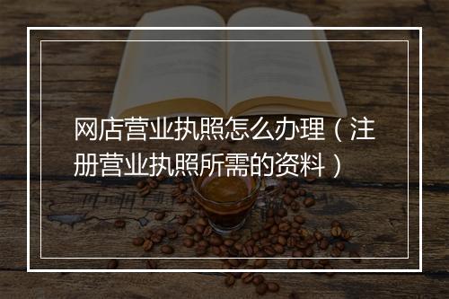 网店营业执照怎么办理（注册营业执照所需的资料）