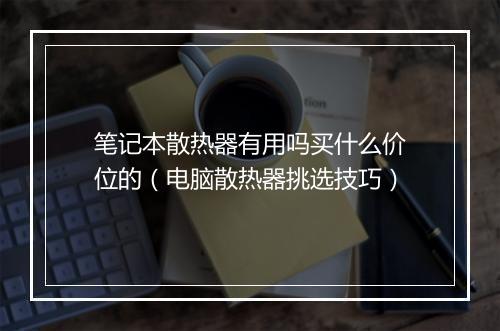 笔记本散热器有用吗买什么价位的（电脑散热器挑选技巧）