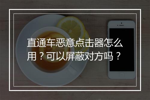直通车恶意点击器怎么用？可以屏蔽对方吗？