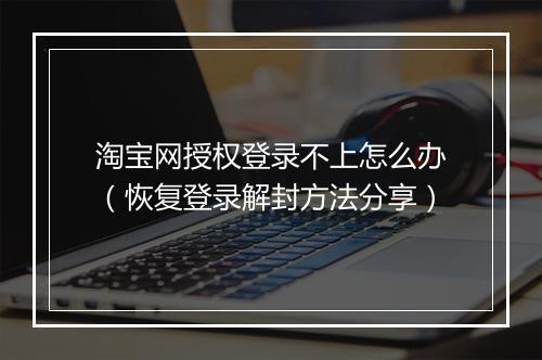 淘宝网授权登录不上怎么办（恢复登录解封方法分享）